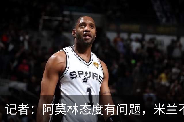记者：阿莫林态度有问题，米兰不能因为曾拿过欧冠就轻视欧联