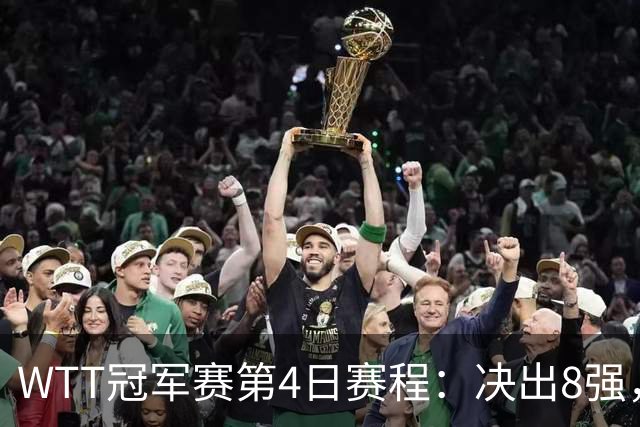 WTT冠军赛第4日赛程：决出8强，国乒迎来5场外战，王曼昱PK陈熠！